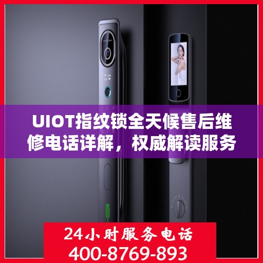 UIOT指纹锁全天候售后维修电话详解，权威解读服务指南