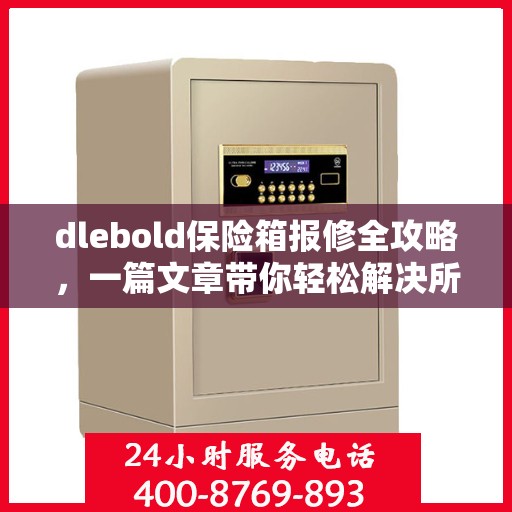 dlebold保险箱报修全攻略，一篇文章带你轻松解决所有问题
