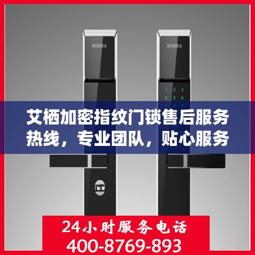 艾栖加密指纹门锁售后服务热线，专业团队，贴心服务，为您的安全保驾护航。