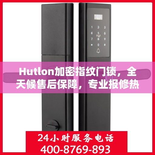 Hutlon加密指纹门锁，全天候售后保障，专业报修热线400，全国联保无忧体验