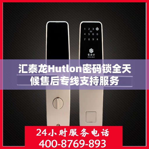 汇泰龙Hutlon密码锁全天候售后专线支持服务