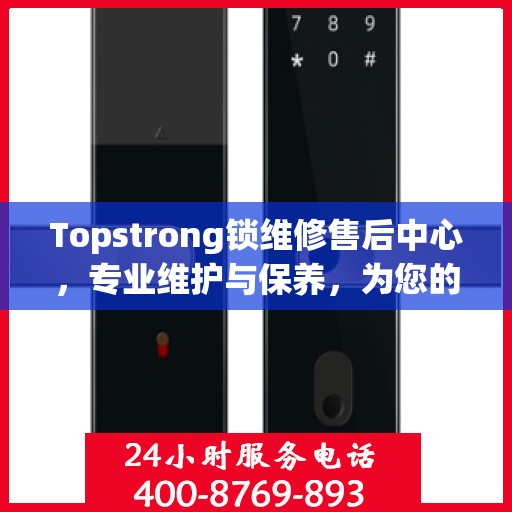 Topstrong锁维修售后中心，专业维护与保养，为您的安全保驾护航