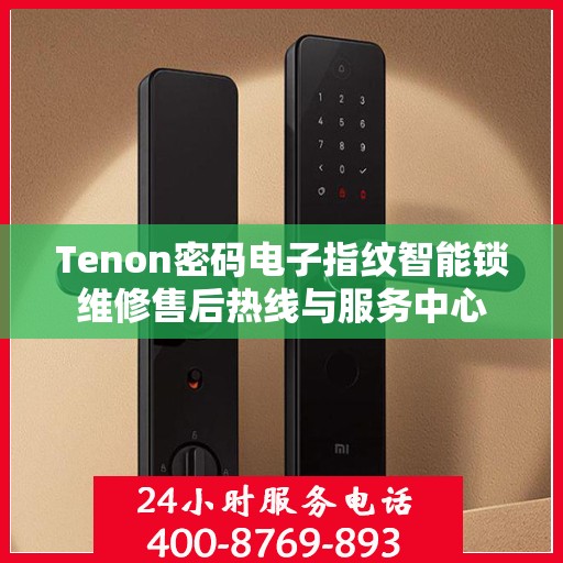 Tenon密码电子指纹智能锁维修售后热线与服务中心