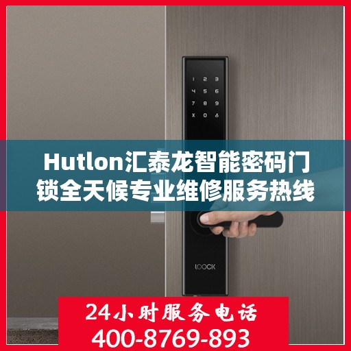 Hutlon汇泰龙智能密码门锁全天候专业维修服务热线