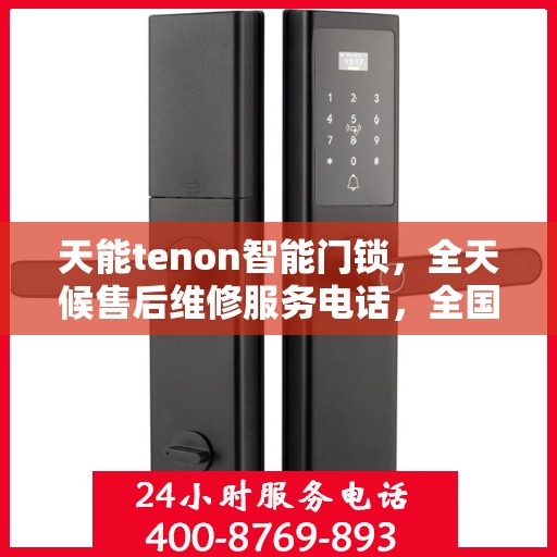 天能tenon智能门锁，全天候售后维修服务电话，全国400联保售后无忧保障