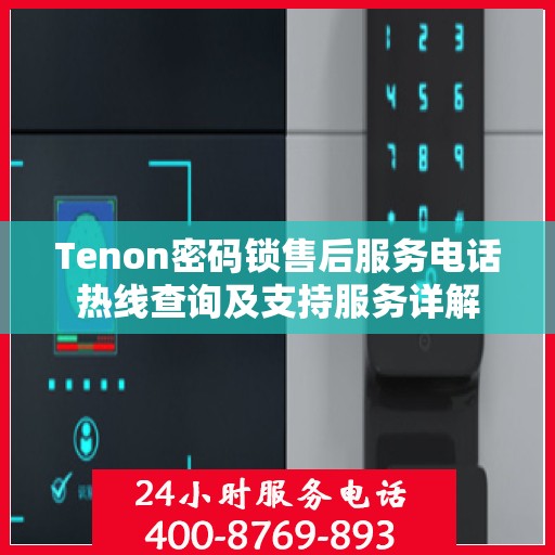 Tenon密码锁售后服务电话热线查询及支持服务详解