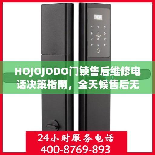 HOJOJODO门锁售后维修电话决策指南，全天候售后无忧，专业维修保障您的安全需求