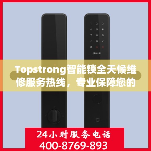 Topstrong智能锁全天候维修服务热线，专业保障您的安全锁事无忧！