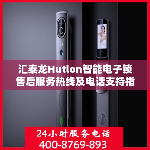 汇泰龙Hutlon智能电子锁售后服务热线及电话支持指南