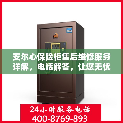 安尔心保险柜售后维修服务详解，电话解答，让您无忧！