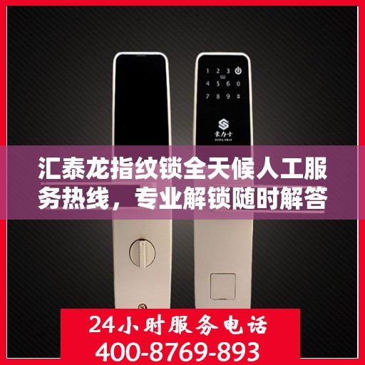 汇泰龙指纹锁全天候人工服务热线，专业解锁随时解答疑问