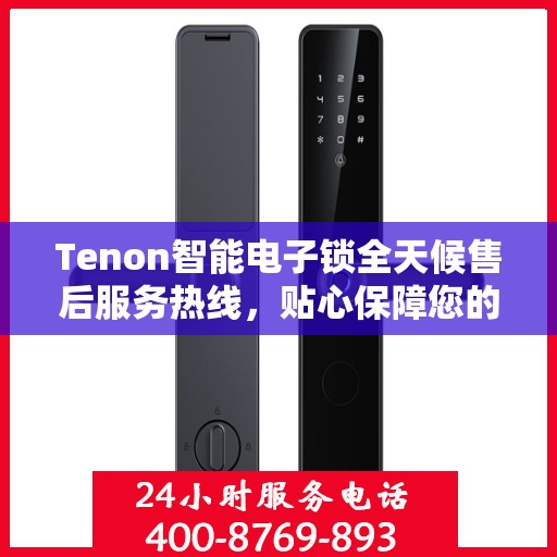Tenon智能电子锁全天候售后服务热线，贴心保障您的安全