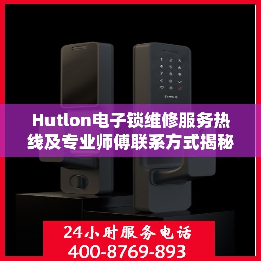 Hutlon电子锁维修服务热线及专业师傅联系方式揭秘