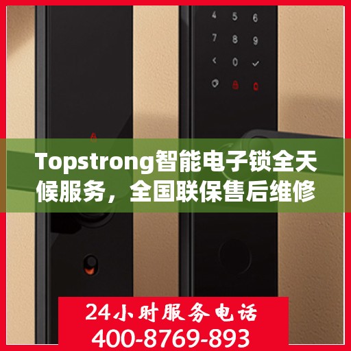 Topstrong智能电子锁全天候服务，全国联保售后维修电话，专业保障您的安全锁事无忧