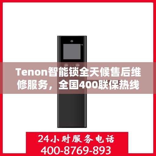 Tenon智能锁全天候售后维修服务，全国400联保热线随时响应