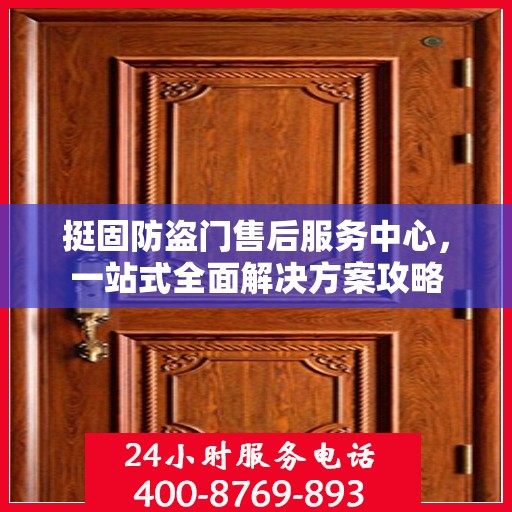 挺固防盗门售后服务中心，一站式全面解决方案攻略