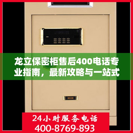 龙立保密柜售后400电话专业指南，最新攻略与一站式服务支持