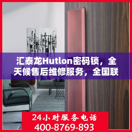 汇泰龙Hutlon密码锁，全天候售后维修服务，全国联保热线400电话开通