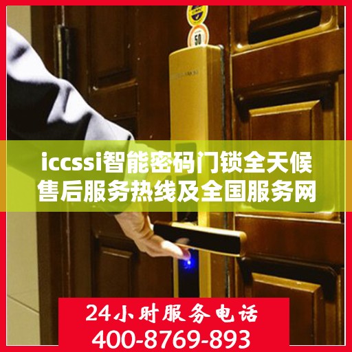 iccssi智能密码门锁全天候售后服务热线及全国服务网点一览