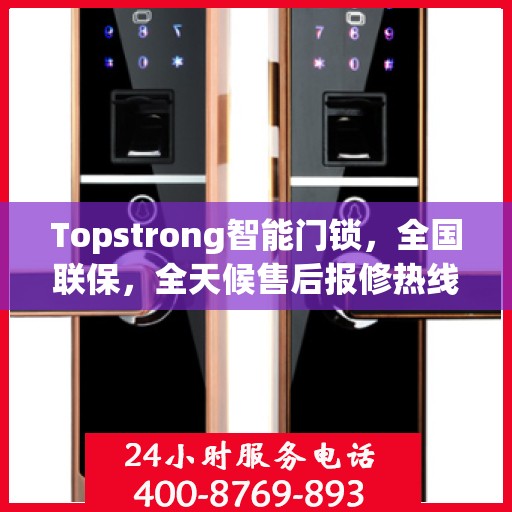 Topstrong智能门锁，全国联保，全天候售后报修热线，无忧锁事，安全无忧的贴心守护！