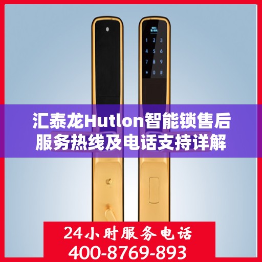 汇泰龙Hutlon智能锁售后服务热线及电话支持详解