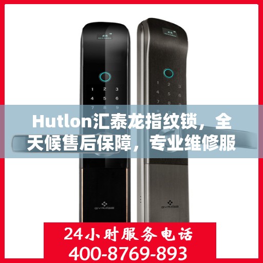 Hutlon汇泰龙指纹锁，全天候售后保障，专业维修服务热线400随时待命