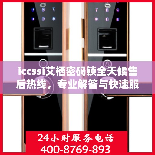 iccssi艾栖密码锁全天候售后热线，专业解答与快速服务保障