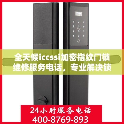 全天候iccssi加密指纹门锁维修服务电话，专业解决锁事困扰