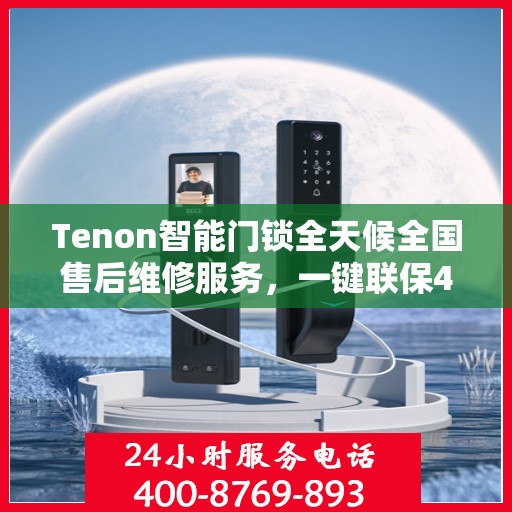Tenon智能门锁全天候全国售后维修服务，一键联保400电话