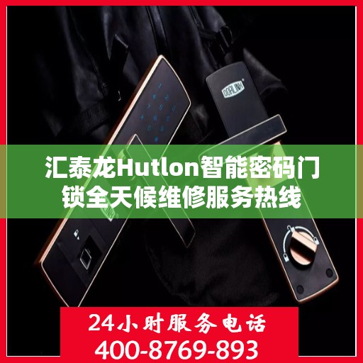 汇泰龙Hutlon智能密码门锁全天候维修服务热线