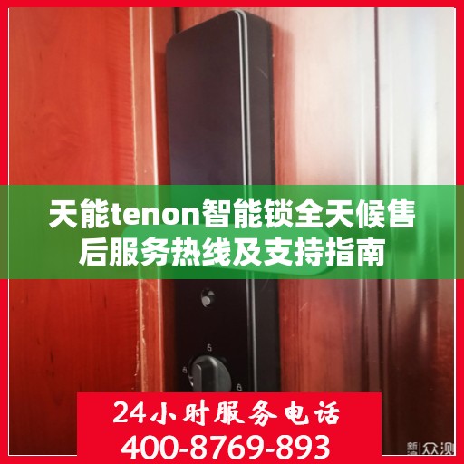 天能tenon智能锁全天候售后服务热线及支持指南
