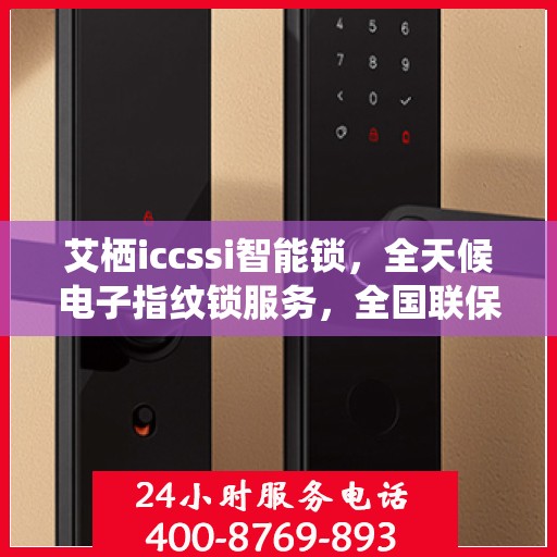 艾栖iccssi智能锁，全天候电子指纹锁服务，全国联保售后维修电话在线支持
