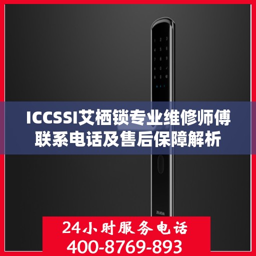 ICCSSI艾栖锁专业维修师傅联系电话及售后保障解析