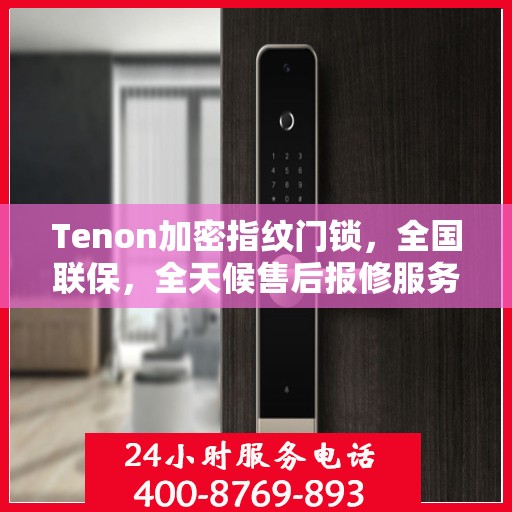 Tenon加密指纹门锁，全国联保，全天候售后报修服务热线400开通