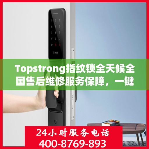 Topstrong指纹锁全天候全国售后维修服务保障，一键拨打400电话享受无忧保障