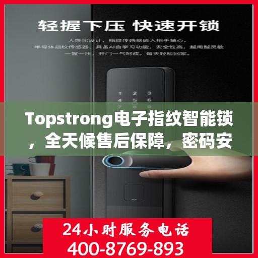 Topstrong电子指纹智能锁，全天候售后保障，密码安全无忧，全国报修热线400随时为您服务