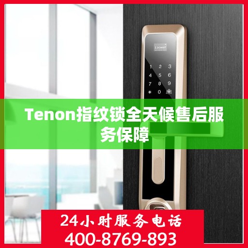 Tenon指纹锁全天候售后服务保障