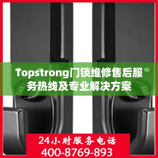 Topstrong门锁维修售后服务热线及专业解决方案