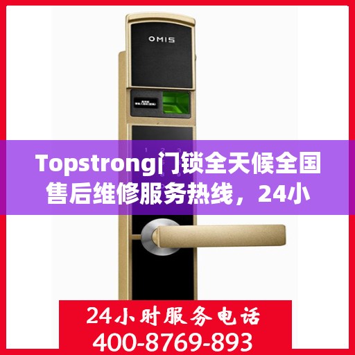 Topstrong门锁全天候全国售后维修服务热线，24小时联保无忧保障