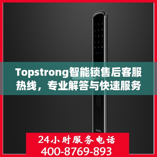 Topstrong智能锁售后客服热线，专业解答与快速服务通道