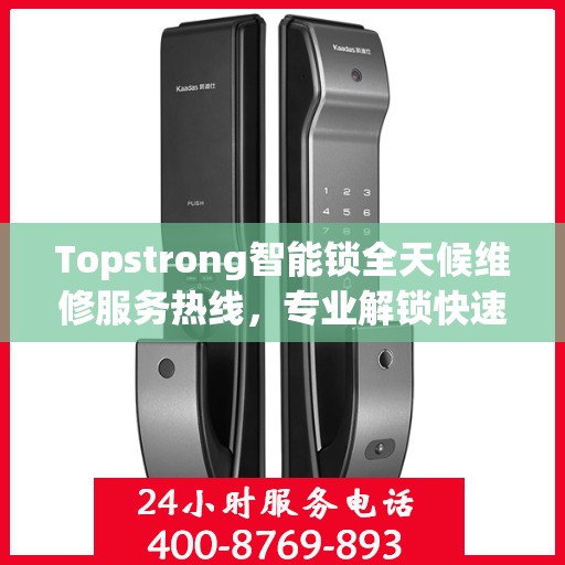 Topstrong智能锁全天候维修服务热线，专业解锁快速响应