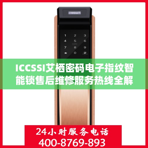 ICCSSI艾栖密码电子指纹智能锁售后维修服务热线全解析