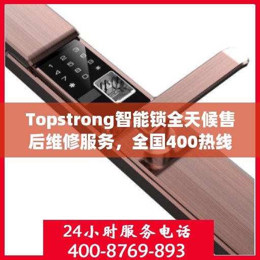 Topstrong智能锁全天候售后维修服务，全国400热线联通，24小时联保维修保障您的安全