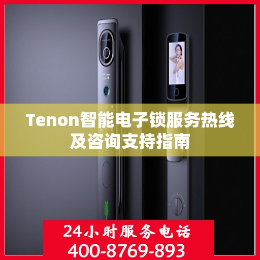 Tenon智能电子锁服务热线及咨询支持指南
