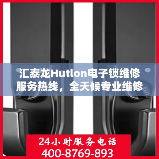 汇泰龙Hutlon电子锁维修服务热线，全天候专业维修保障