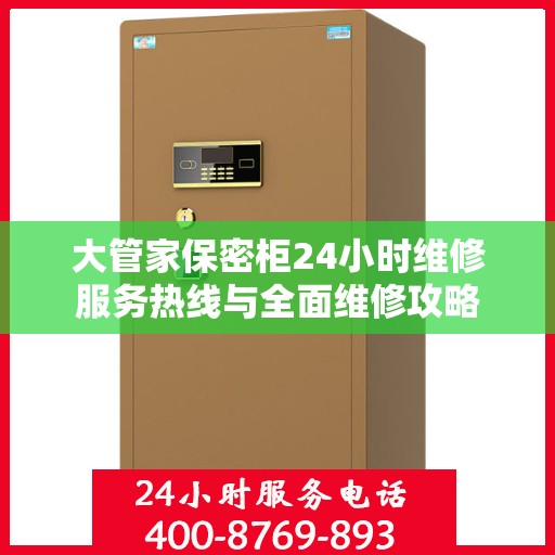 大管家保密柜24小时维修服务热线与全面维修攻略