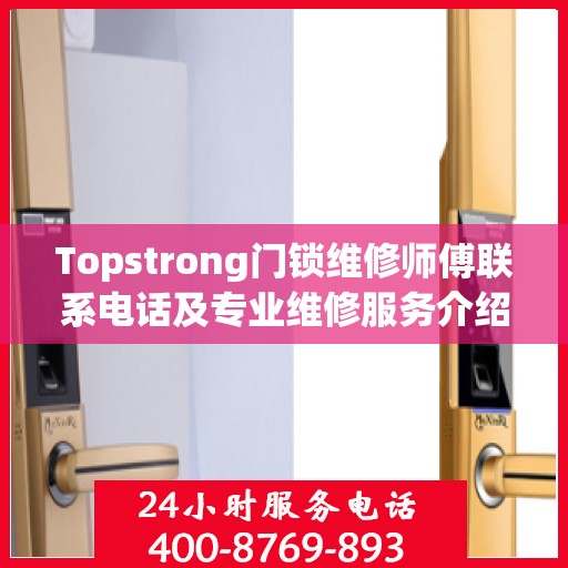 Topstrong门锁维修师傅联系电话及专业维修服务介绍