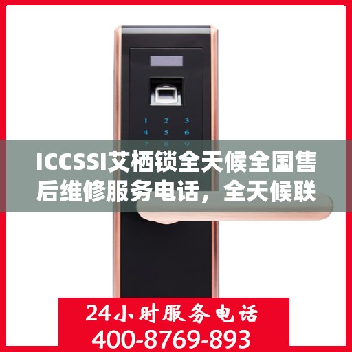 ICCSSI艾栖锁全天候全国售后维修服务电话，全天候联保售后无忧
