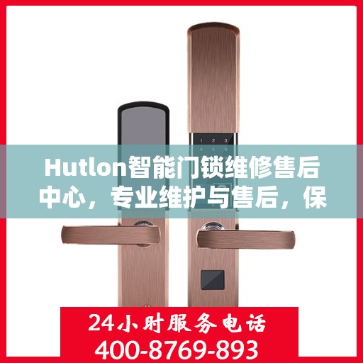 Hutlon智能门锁维修售后中心，专业维护与售后，保障您的居家安全