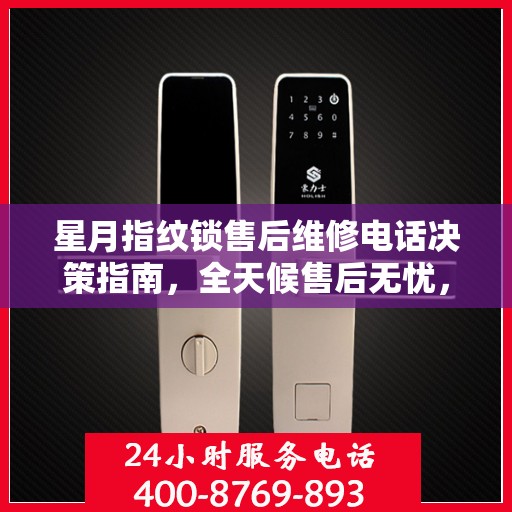 星月指纹锁售后维修电话决策指南，全天候售后无忧，专业维修保障！